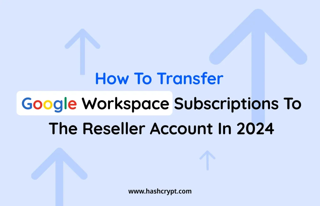 How to Transfer Google Workspace Subscriptions to the Reseller Account in 2024